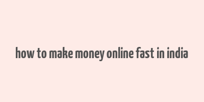 how to make money online fast in india