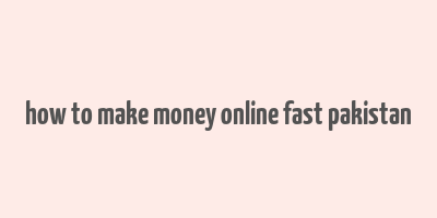 how to make money online fast pakistan