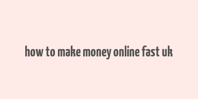 how to make money online fast uk