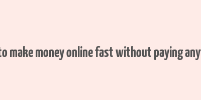 how to make money online fast without paying anything