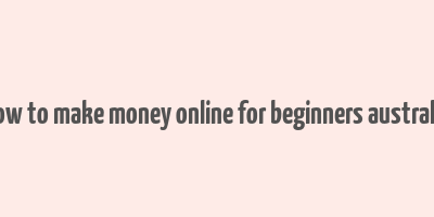 how to make money online for beginners australia