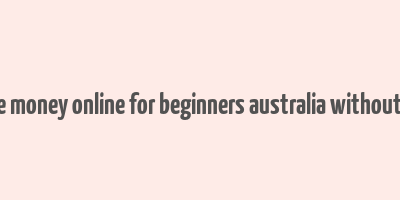 how to make money online for beginners australia without investment