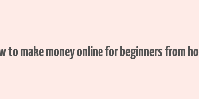 how to make money online for beginners from home