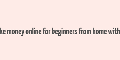 how to make money online for beginners from home without paying