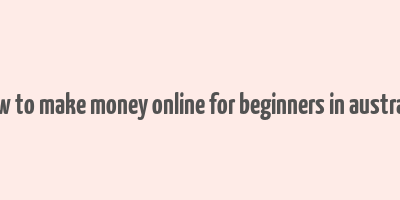 how to make money online for beginners in australia