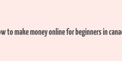 how to make money online for beginners in canada