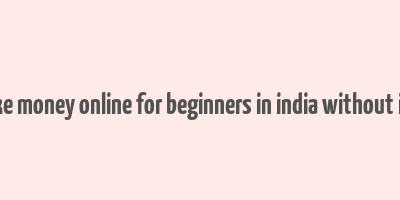 how to make money online for beginners in india without investment