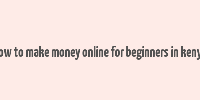 how to make money online for beginners in kenya