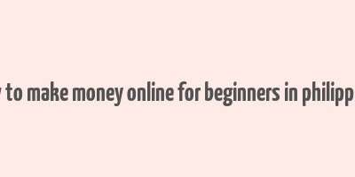 how to make money online for beginners in philippines