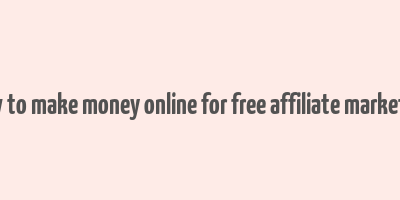 how to make money online for free affiliate marketing