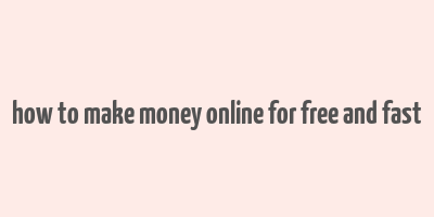 how to make money online for free and fast