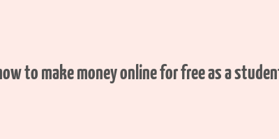 how to make money online for free as a student