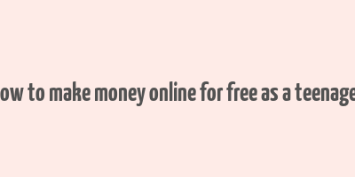 how to make money online for free as a teenager