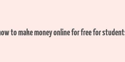 how to make money online for free for students