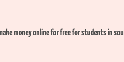 how to make money online for free for students in south africa