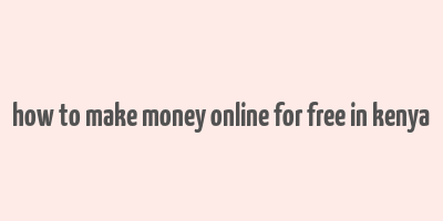 how to make money online for free in kenya