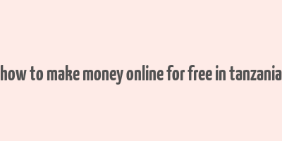 how to make money online for free in tanzania