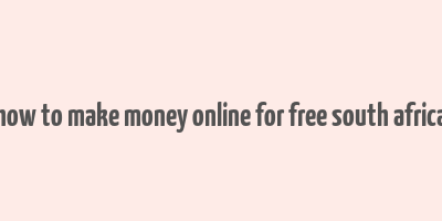 how to make money online for free south africa