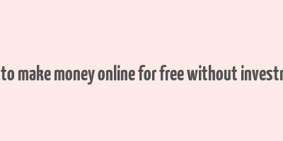 how to make money online for free without investment