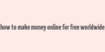 how to make money online for free worldwide