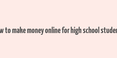 how to make money online for high school students