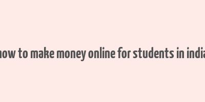 how to make money online for students in india