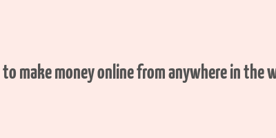 how to make money online from anywhere in the world