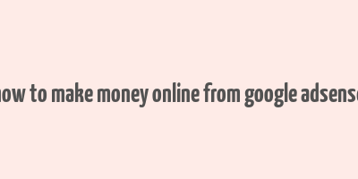 how to make money online from google adsense