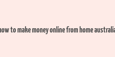 how to make money online from home australia