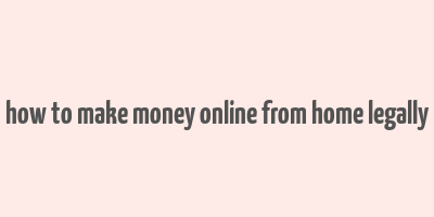 how to make money online from home legally