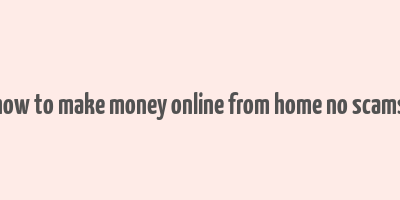 how to make money online from home no scams