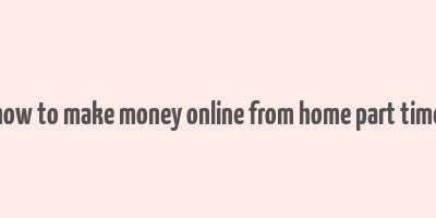 how to make money online from home part time