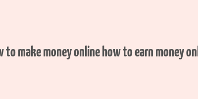 how to make money online how to earn money online