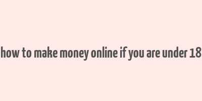 how to make money online if you are under 18