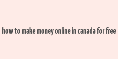 how to make money online in canada for free