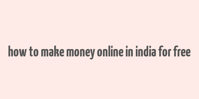 how to make money online in india for free