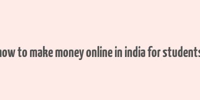 how to make money online in india for students