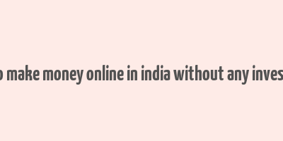 how to make money online in india without any investment