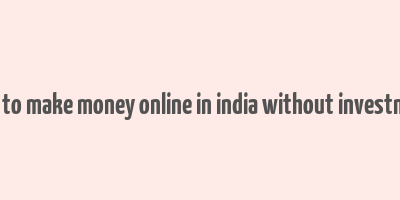 how to make money online in india without investment