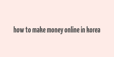 how to make money online in korea