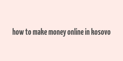 how to make money online in kosovo