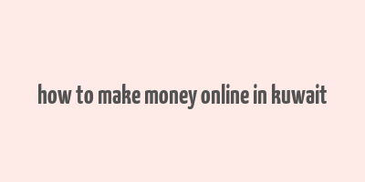 how to make money online in kuwait