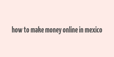 how to make money online in mexico