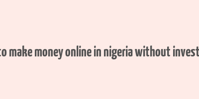 how to make money online in nigeria without investment