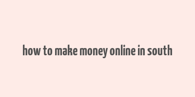 how to make money online in south