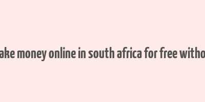 how to make money online in south africa for free without paying