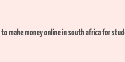 how to make money online in south africa for students