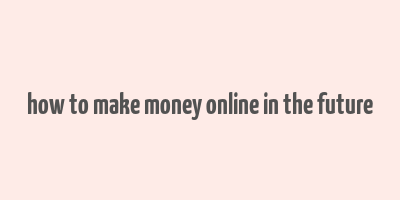 how to make money online in the future