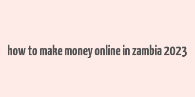 how to make money online in zambia 2023