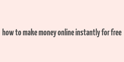 how to make money online instantly for free